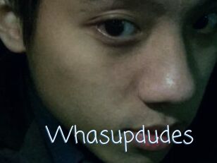 Whasupdudes